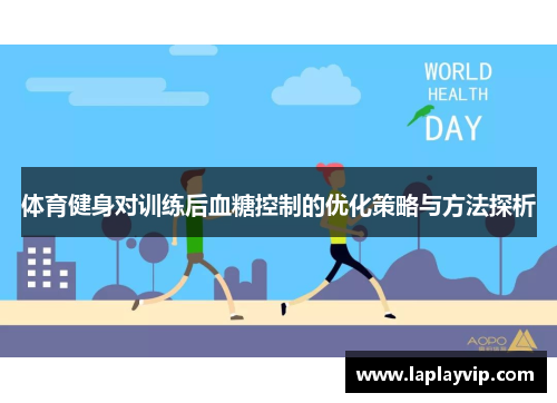 体育健身对训练后血糖控制的优化策略与方法探析 体育健身对训练后血糖控制的优化策略与方法探析